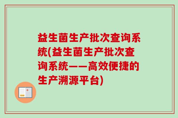 益生菌生产批次查询系统(益生菌生产批次查询系统——高效便捷的生产溯源平台)