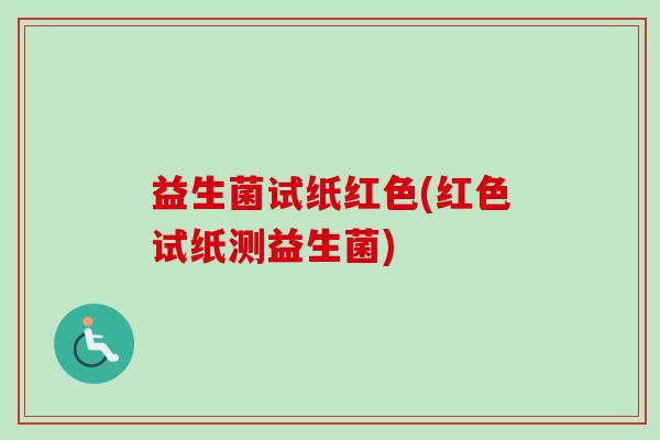 益生菌试纸红色(红色试纸测益生菌)