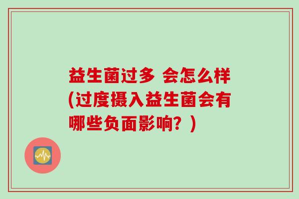 益生菌过多 会怎么样(过度摄入益生菌会有哪些负面影响？)