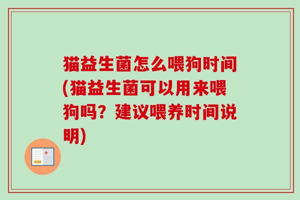 猫益生菌怎么喂狗时间(猫益生菌可以用来喂狗吗?建议喂养时间说明) 猫益生菌怎么喂狗时间(猫益生菌可以用来喂狗吗?建议喂养时间说明)