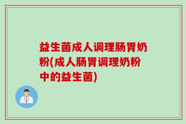益生菌成人调理肠胃奶粉(成人肠胃调理奶粉中的益生菌) 益生菌成人调理肠胃奶粉(成人肠胃调理奶粉中的益生菌)