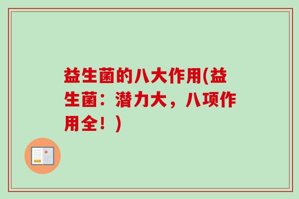 益生菌的八大作用(益生菌:潜力大,八项作用全!) 益生菌的八大作用(益生菌:潜力大,八项作用全!)