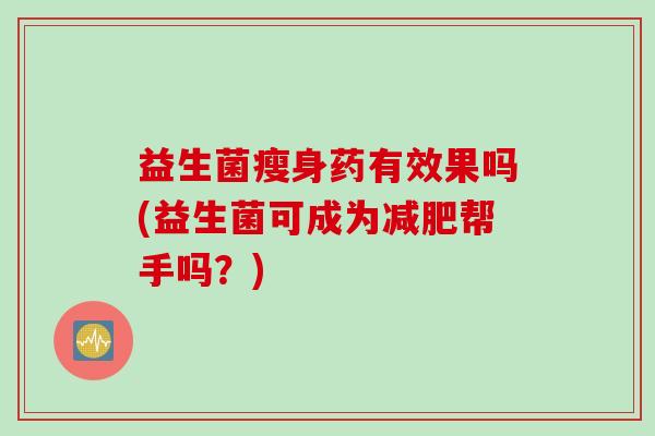 益生菌瘦身药有效果吗(益生菌可成为帮手吗?) 益生菌瘦身药有效果吗(益生菌可成为帮手吗?)