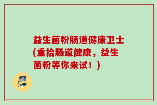 益生菌粉肠道健康卫士(重拾肠道健康，益生菌粉等你来试！)