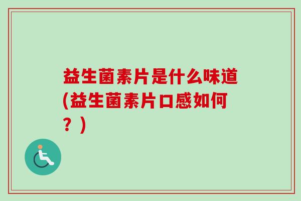 益生菌素片是什么味道(益生菌素片口感如何？)