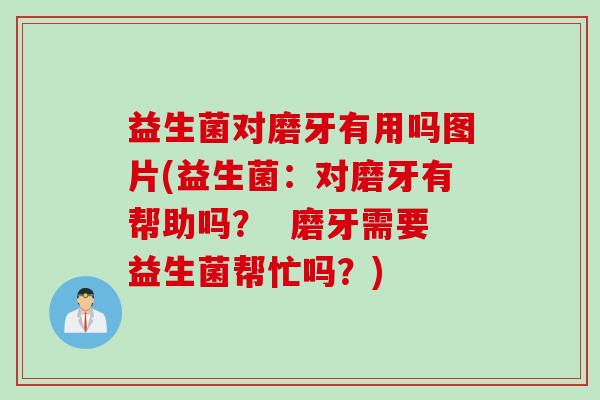 益生菌对磨牙有用吗图片(益生菌：对磨牙有帮助吗？  磨牙需要益生菌帮忙吗？)