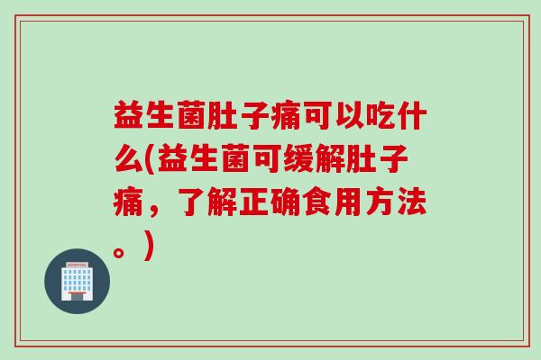 益生菌肚子痛可以吃什么(益生菌可缓解肚子痛，了解正确食用方法。)