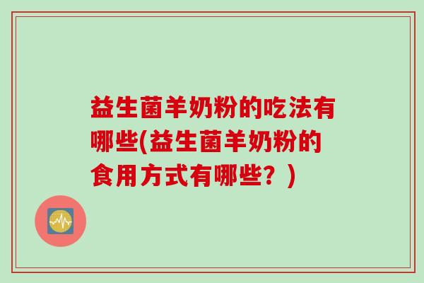 益生菌羊奶粉的吃法有哪些(益生菌羊奶粉的食用方式有哪些?) 益生菌羊奶粉的吃法有哪些(益生菌羊奶粉的食用方式有哪些?)