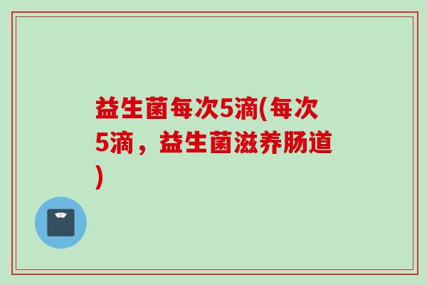 益生菌每次5滴(每次5滴，益生菌滋养肠道)