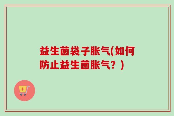益生菌袋子(如何防止益生菌?) 益生菌袋子(如何防止益生菌?)