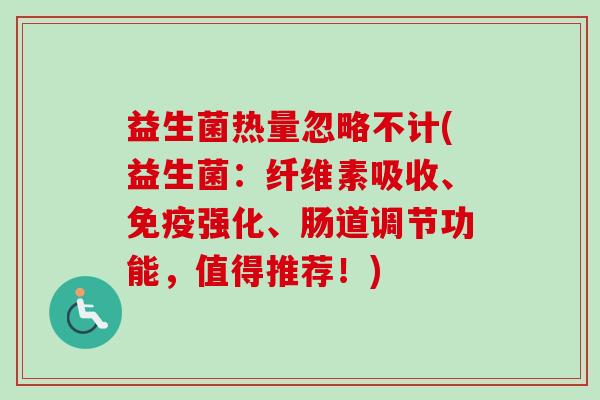 益生菌热量忽略不计(益生菌：纤维素吸收、强化、肠道调节功能，值得推荐！)