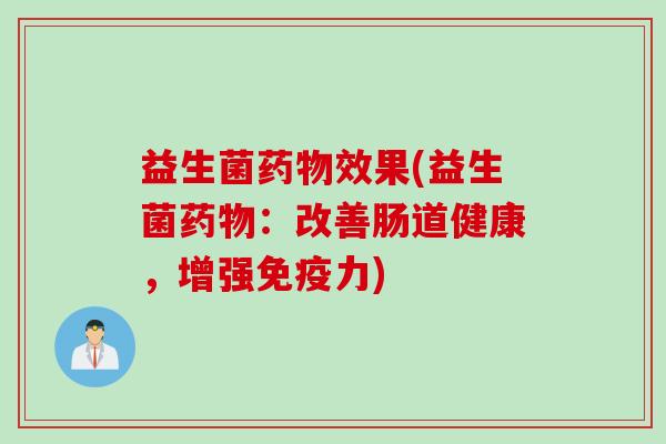 益生菌效果(益生菌:改善肠道健康,增强力) 益生菌效果(益生菌:改善肠道健康,增强力)