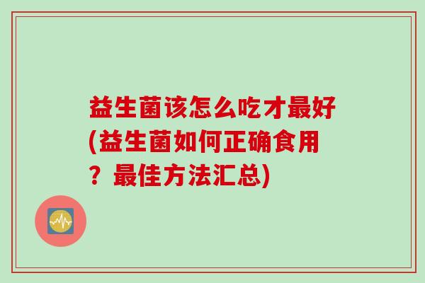 益生菌该怎么吃才好(益生菌如何正确食用？佳方法汇总)