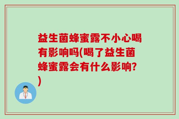益生菌蜂蜜露不小心喝有影响吗(喝了益生菌蜂蜜露会有什么影响?) 益生菌蜂蜜露不小心喝有影响吗(喝了益生菌蜂蜜露会有什么影响?)