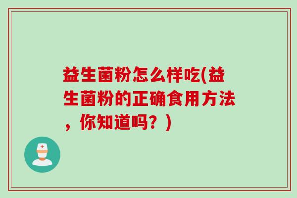 益生菌粉怎么样吃(益生菌粉的正确食用方法，你知道吗？)
