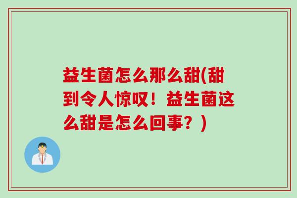 益生菌怎么那么甜(甜到令人惊叹！益生菌这么甜是怎么回事？)