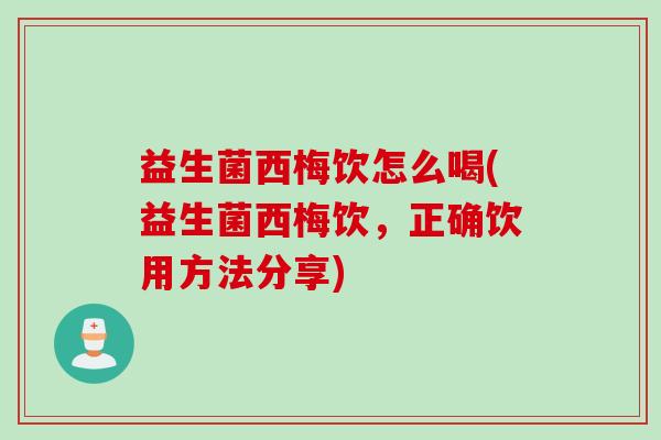 益生菌西梅饮怎么喝(益生菌西梅饮，正确饮用方法分享)