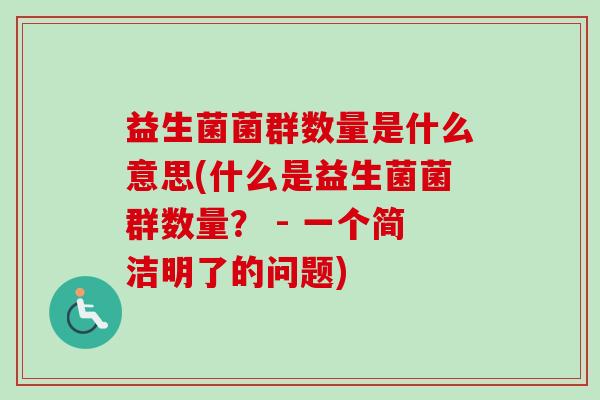 益生菌菌群数量是什么意思(什么是益生菌菌群数量？ - 一个简洁明了的问题)