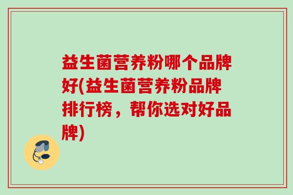 益生菌营养粉哪个品牌好(益生菌营养粉品牌排行榜，帮你选对好品牌)