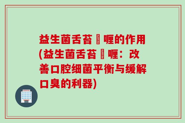 益生菌舌苔啫喱的作用(益生菌舌苔啫喱:改善口腔平衡与缓解的利器) 益生菌舌苔啫喱的作用(益生菌舌苔啫喱:改善口腔平衡与缓解的利器)