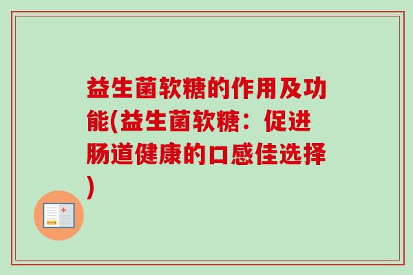 益生菌软糖的作用及功能(益生菌软糖：促进肠道健康的口感佳选择)