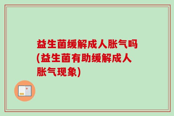 益生菌缓解成人吗(益生菌有助缓解成人现象)