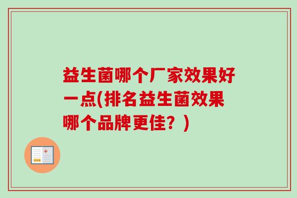 益生菌哪个厂家效果好一点(排名益生菌效果哪个品牌更佳?) 益生菌哪个厂家效果好一点(排名益生菌效果哪个品牌更佳?)