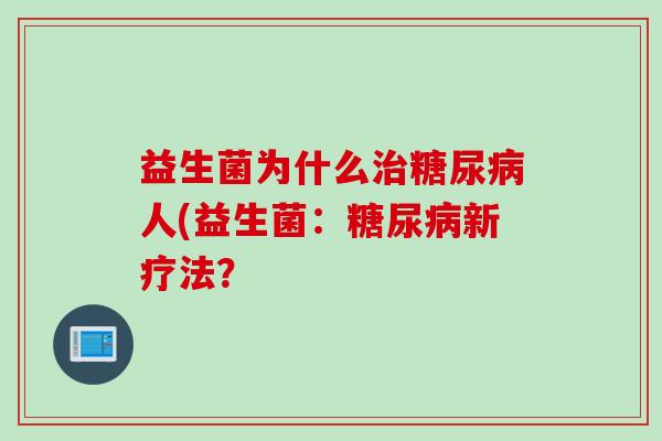 益生菌为什么人(益生菌:新疗法? 益生菌为什么人(益生菌:新疗法?