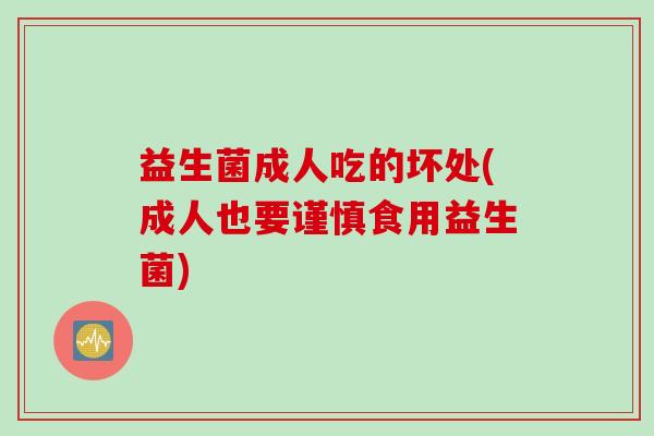 益生菌成人吃的坏处(成人也要谨慎食用益生菌)