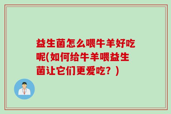 益生菌怎么喂牛羊好吃呢(如何给牛羊喂益生菌让它们更爱吃?) 益生菌怎么喂牛羊好吃呢(如何给牛羊喂益生菌让它们更爱吃?)