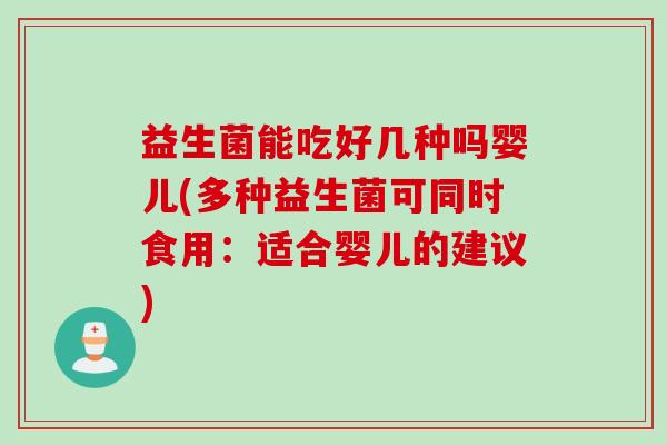 益生菌能吃好几种吗婴儿(多种益生菌可同时食用：适合婴儿的建议)