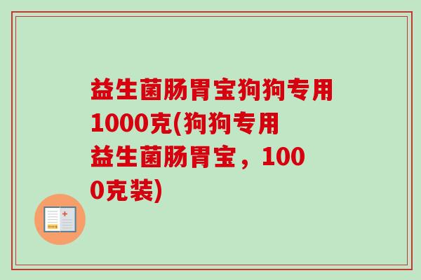 益生菌肠胃宝狗狗专用1000克(狗狗专用益生菌肠胃宝，1000克装)
