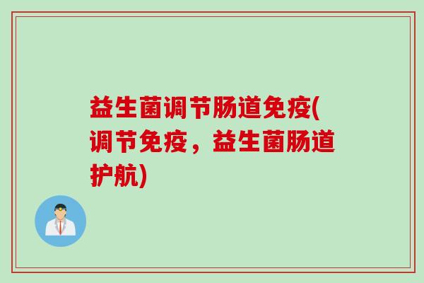 益生菌调节肠道(调节,益生菌肠道护航) 益生菌调节肠道(调节,益生菌肠道护航)