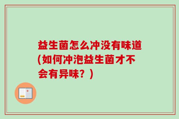 益生菌怎么冲没有味道(如何冲泡益生菌才不会有异味？)