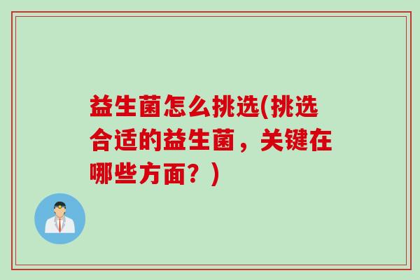 益生菌怎么挑选(挑选合适的益生菌，关键在哪些方面？)