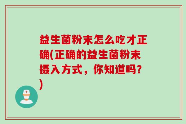 益生菌粉末怎么吃才正确(正确的益生菌粉末摄入方式，你知道吗？)