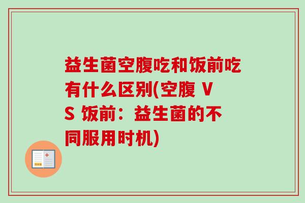 益生菌空腹吃和饭前吃有什么区别(空腹 VS 饭前：益生菌的不同服用时机)