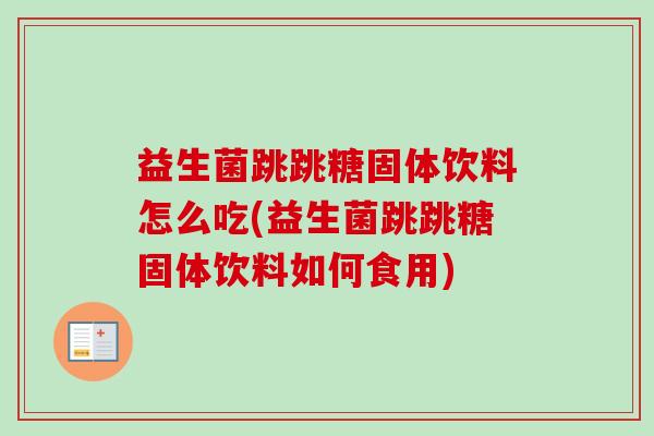 益生菌跳跳糖固体饮料怎么吃(益生菌跳跳糖固体饮料如何食用)