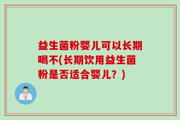 益生菌粉婴儿可以长期喝不(长期饮用益生菌粉是否适合婴儿？)