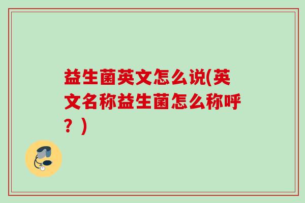 益生菌英文怎么说(英文名称益生菌怎么称呼？)