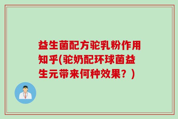 益生菌配方驼乳粉作用知乎(驼奶配环球菌益生元带来何种效果?) 益生菌配方驼乳粉作用知乎(驼奶配环球菌益生元带来何种效果?)