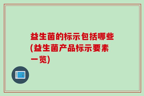 益生菌的标示包括哪些(益生菌产品标示要素一览) 益生菌的标示包括哪些(益生菌产品标示要素一览)