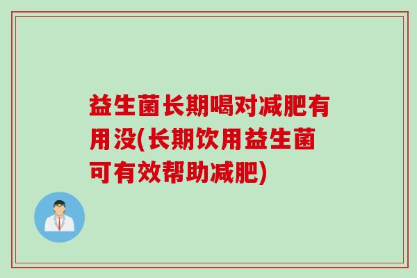 益生菌长期喝对减肥有用没(长期饮用益生菌可有效帮助减肥)