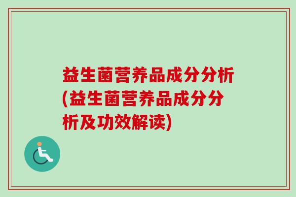 益生菌营养品成分分析(益生菌营养品成分分析及功效解读)