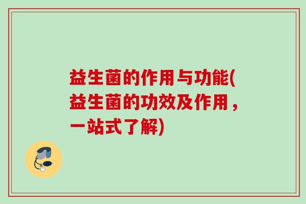 益生菌的作用与功能(益生菌的功效及作用，一站式了解)