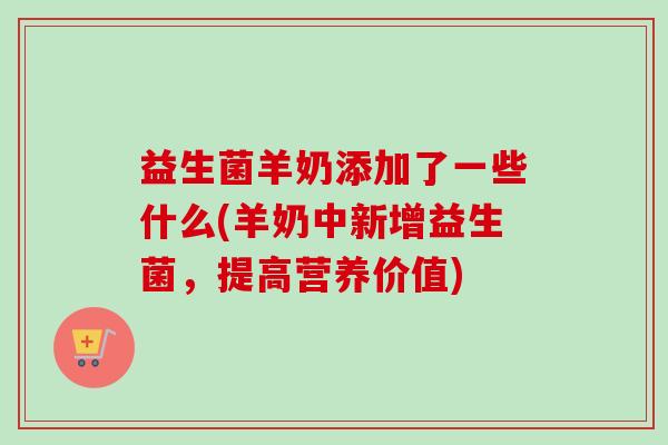 益生菌羊奶添加了一些什么(羊奶中新增益生菌,提高营养价值) 益生菌羊奶添加了一些什么(羊奶中新增益生菌,提高营养价值)