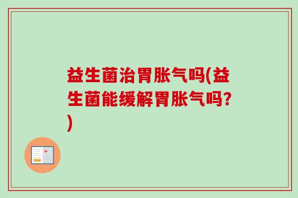 益生菌胃吗(益生菌能缓解胃吗?) 益生菌胃吗(益生菌能缓解胃吗?)