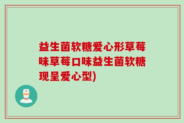 益生菌软糖爱心形草莓味草莓口味益生菌软糖现呈爱心型)