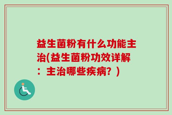 益生菌粉有什么功能主(益生菌粉功效详解：主哪些？)