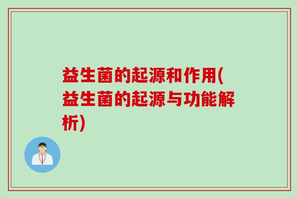 益生菌的起源和作用(益生菌的起源与功能解析) 益生菌的起源和作用(益生菌的起源与功能解析)